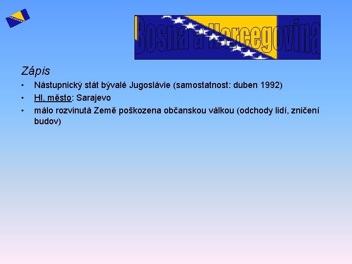 Zápis • • • Nástupnický stát bývalé Jugoslávie (samostatnost: duben 1992) Hl. město: Sarajevo