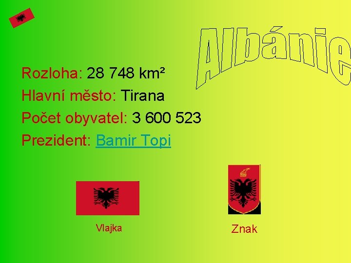 Rozloha: 28 748 km² Hlavní město: Tirana Počet obyvatel: 3 600 523 Prezident: Bamir