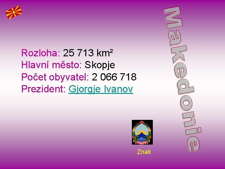 Rozloha: 25 713 km² Hlavní město: Skopje Počet obyvatel: 2 066 718 Prezident: Gjorgje