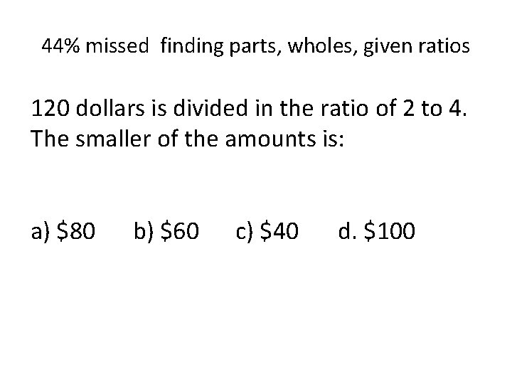 44% missed finding parts, wholes, given ratios 120 dollars is divided in the ratio