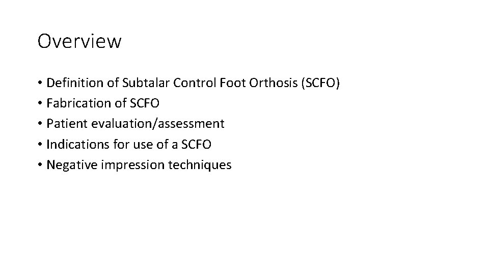 Overview • Definition of Subtalar Control Foot Orthosis (SCFO) • Fabrication of SCFO •