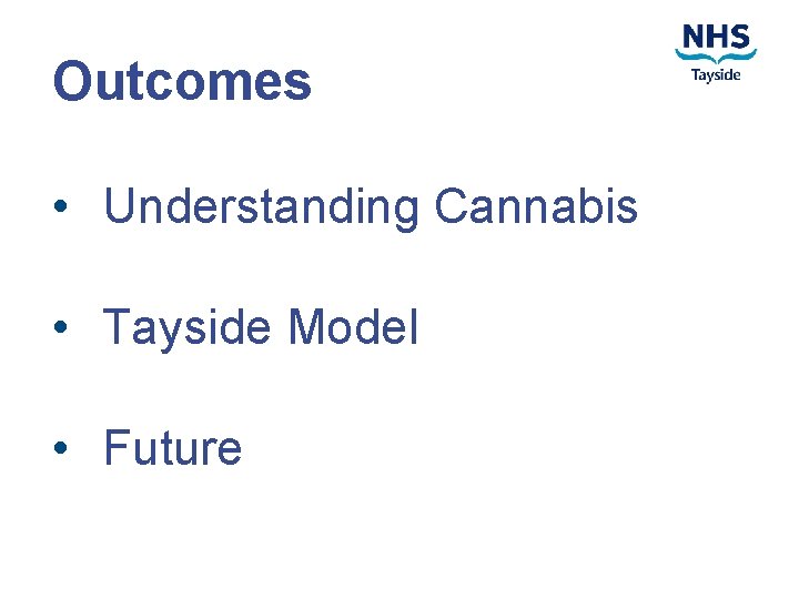 Outcomes • Understanding Cannabis • Tayside Model • Future 