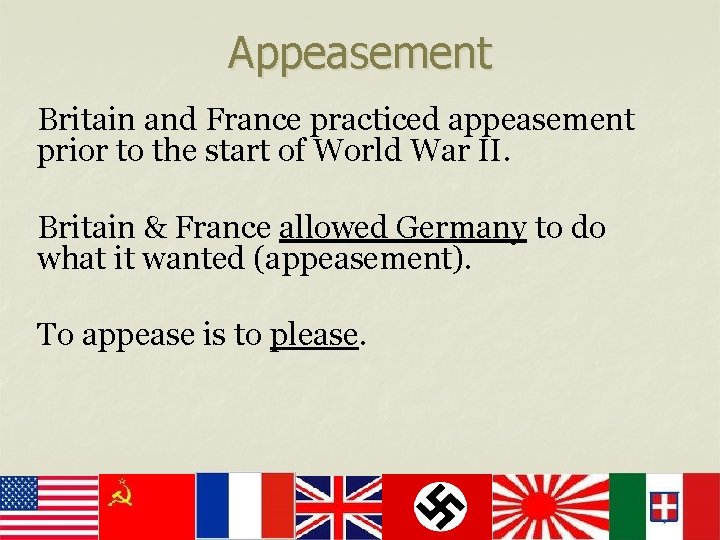 Appeasement Britain and France practiced appeasement prior to the start of World War II.