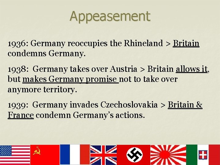 Appeasement 1936: Germany reoccupies the Rhineland > Britain condemns Germany. 1938: Germany takes over