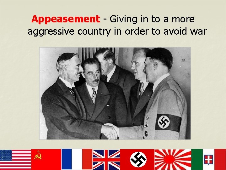 Appeasement - Giving in to a more aggressive country in order to avoid war