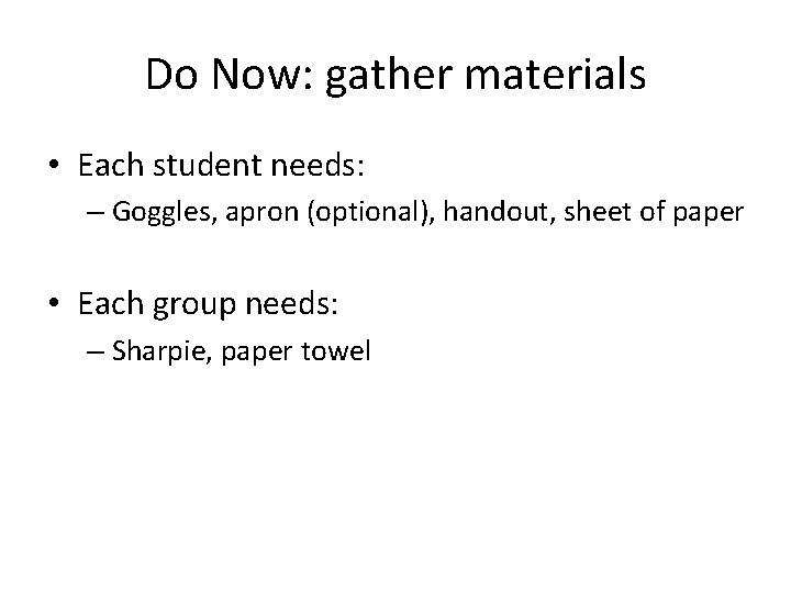 Do Now: gather materials • Each student needs: – Goggles, apron (optional), handout, sheet