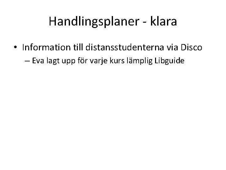 Handlingsplaner - klara • Information till distansstudenterna via Disco – Eva lagt upp för