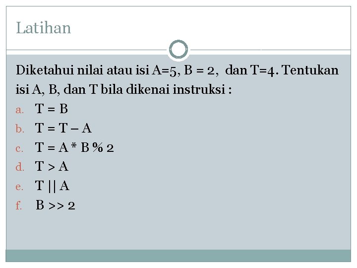 Latihan Diketahui nilai atau isi A=5, B = 2, dan T=4. Tentukan isi A,