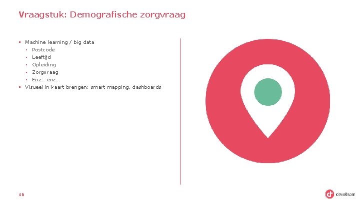 Vraagstuk: Demografische zorgvraag § Machine learning / big data • Postcode • Leeftijd •