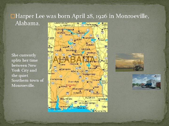 �Harper Lee was born April 28, 1926 in Monroeville, Alabama. She currently splits her