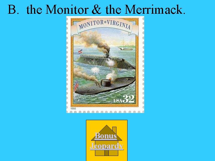 B. the Monitor & the Merrimack. Bonus Jeopardy 