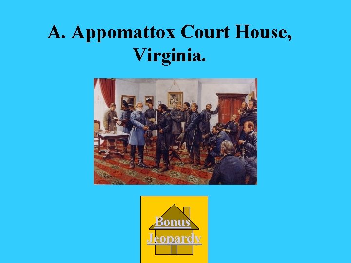 A. Appomattox Court House, Virginia. Bonus Jeopardy 