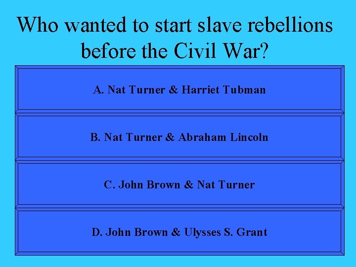 Who wanted to start slave rebellions before the Civil War? A. Nat Turner &