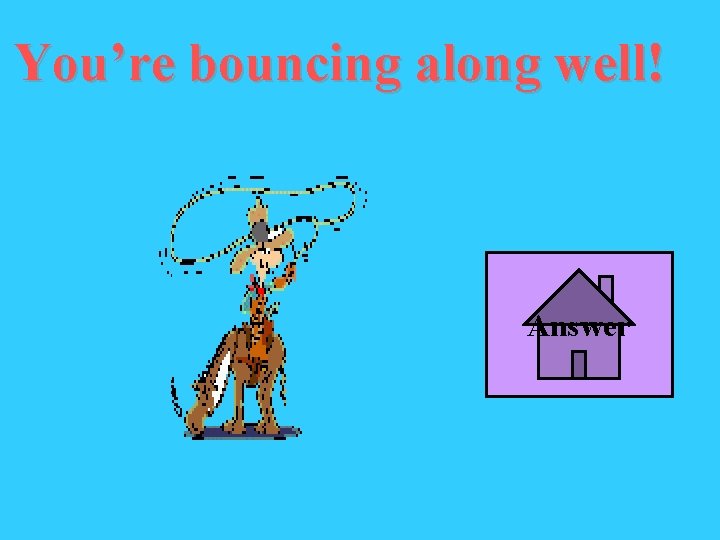 You’re bouncing along well! Answer 