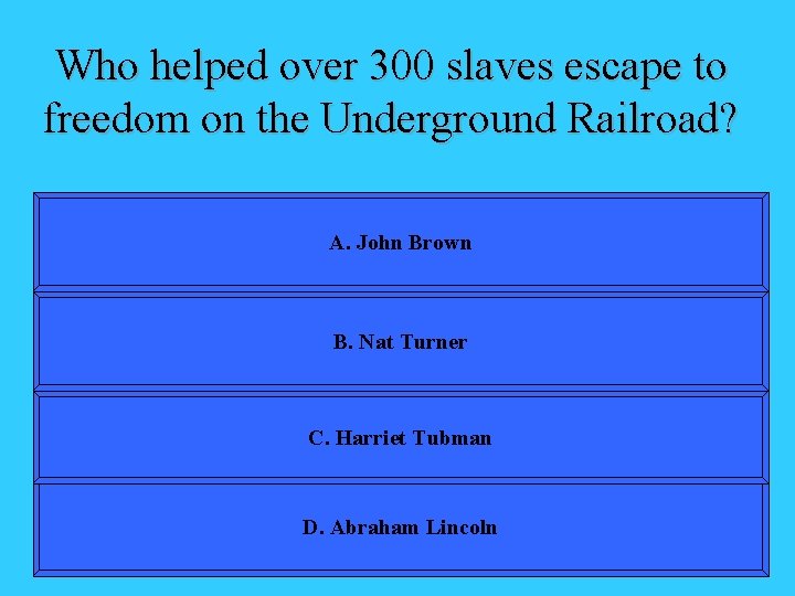 Who helped over 300 slaves escape to freedom on the Underground Railroad? A. John