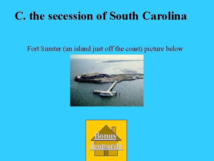 C. the secession of South Carolina Fort Sumter (an island just off the coast)