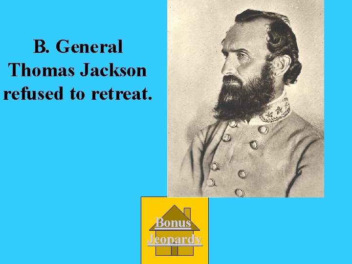 B. General Thomas Jackson refused to retreat. Bonus Jeopardy 