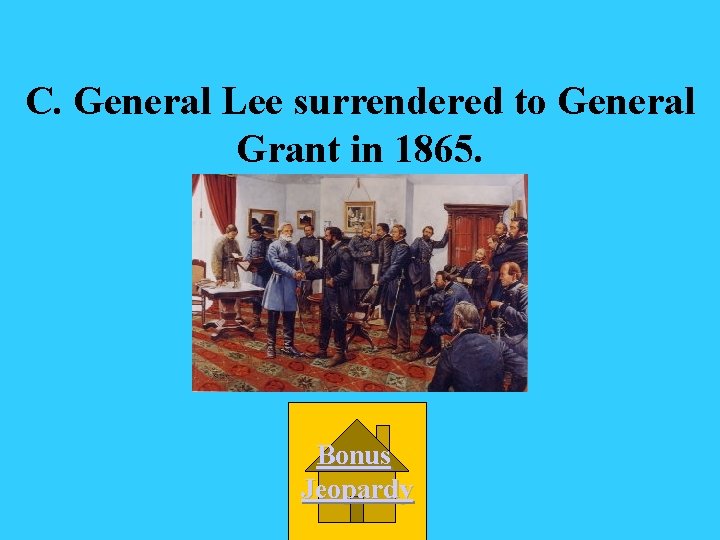 C. General Lee surrendered to General Grant in 1865. Bonus Jeopardy 