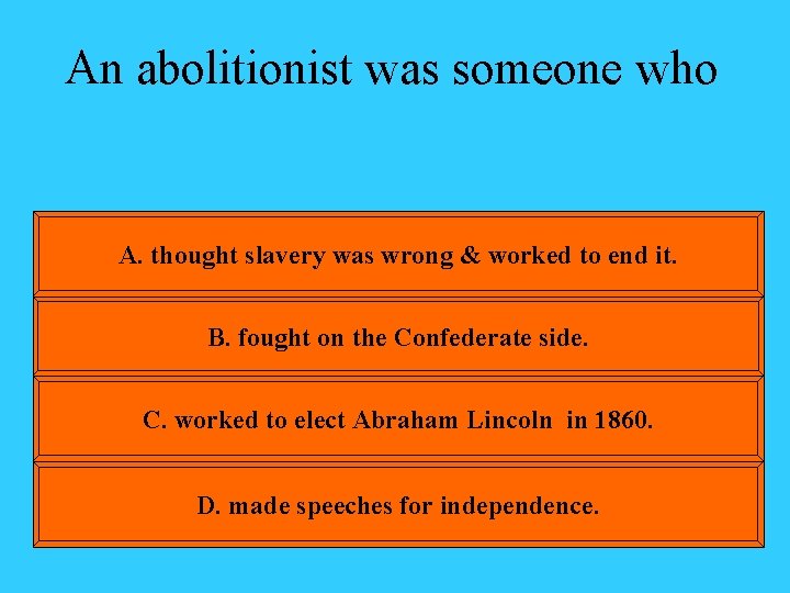 An abolitionist was someone who A. thought slavery was wrong & worked to end