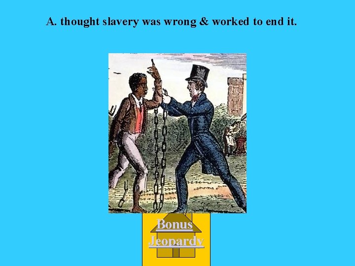 A. thought slavery was wrong & worked to end it. Bonus Jeopardy 