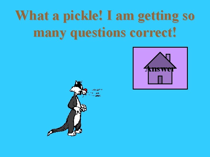 What a pickle! I am getting so many questions correct! Answer 