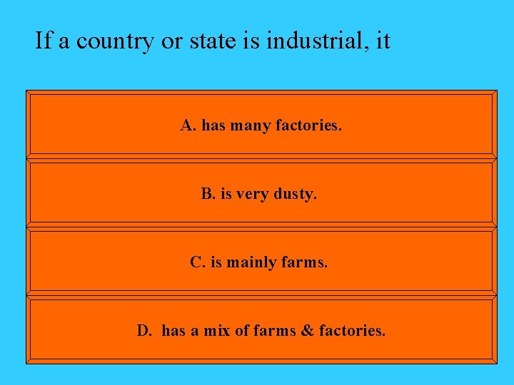 If a country or state is industrial, it A. has many factories. B. is
