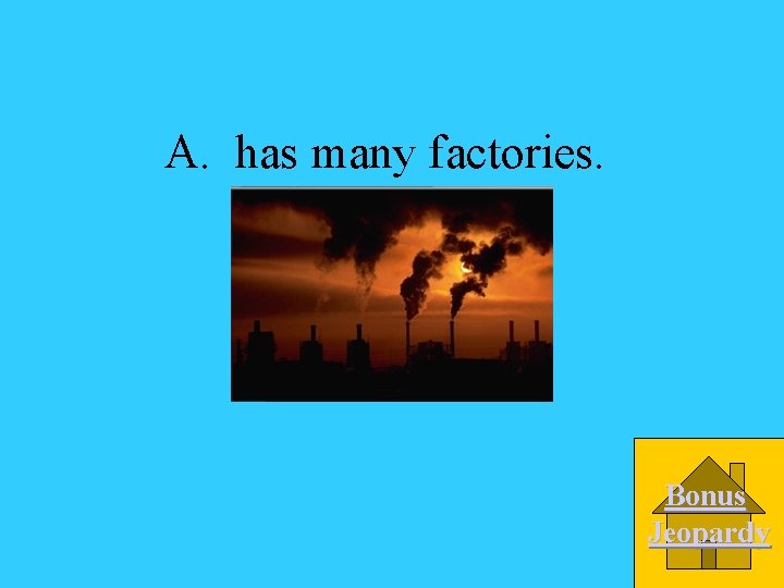 A. has many factories. Bonus Jeopardy 