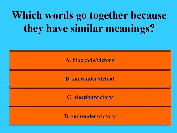 Which words go together because they have similar meanings? A. blockade/victory B. surrender/defeat C.