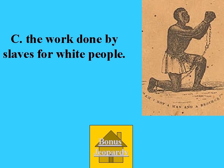 C. the work done by slaves for white people. Bonus Jeopardy 