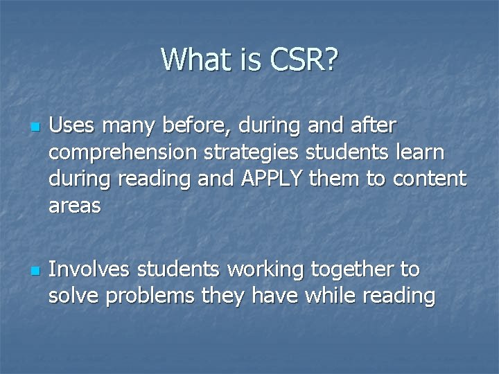 What is CSR? n n Uses many before, during and after comprehension strategies students