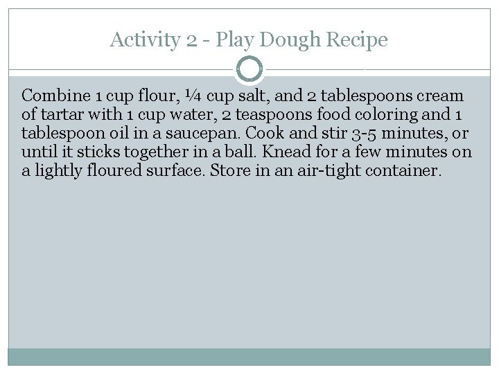 Activity 2 - Play Dough Recipe Combine 1 cup flour, ¼ cup salt, and