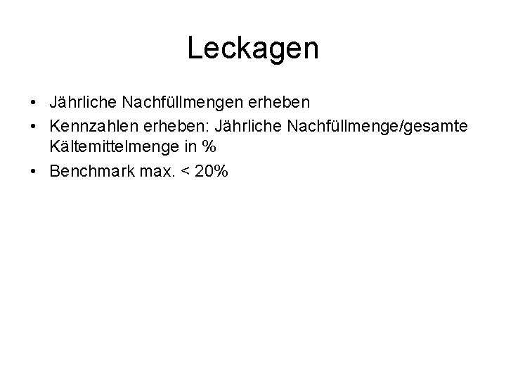 Leckagen • Jährliche Nachfüllmengen erheben • Kennzahlen erheben: Jährliche Nachfüllmenge/gesamte Kältemittelmenge in % •