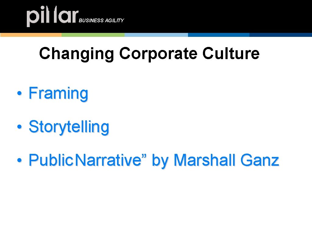 BUSINESS AGILITY Changing Culture Changing Corporate Culture • Framing • Storytelling • Public Narrative”