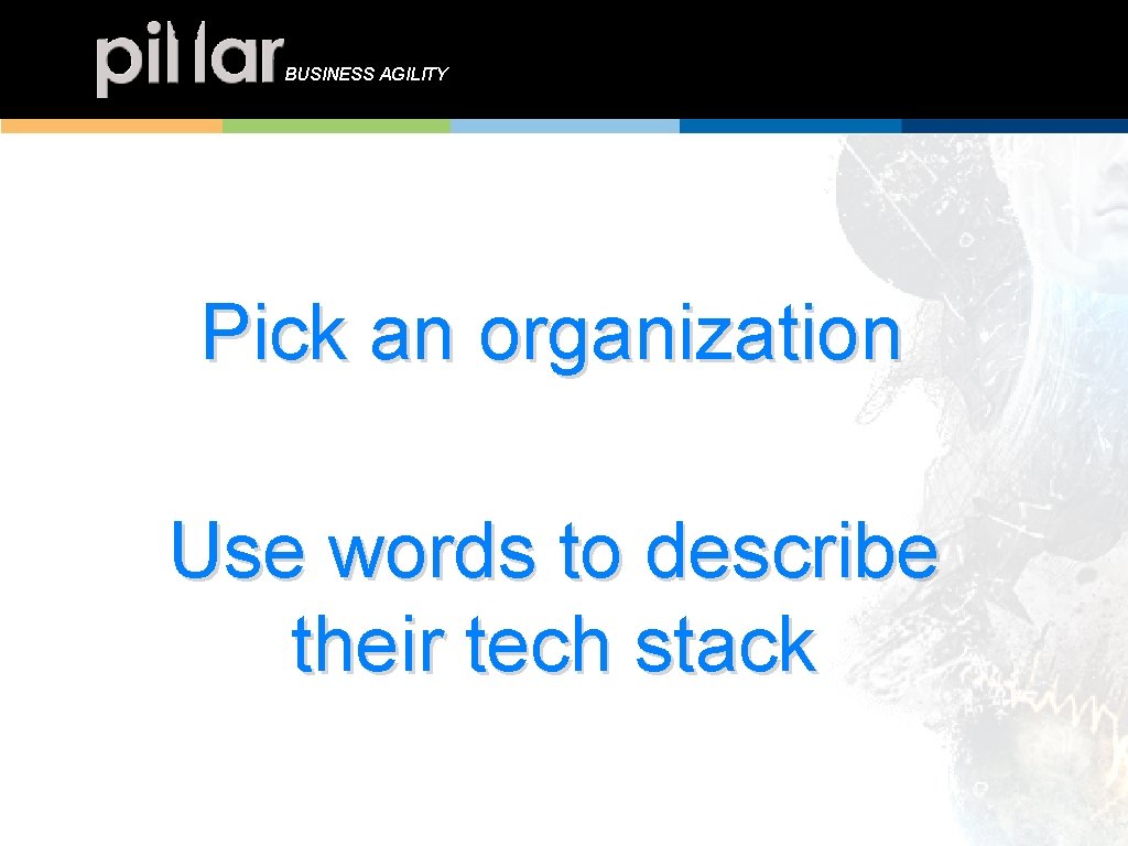 BUSINESS AGILITY Pick an organization Use words to describe their tech stack 