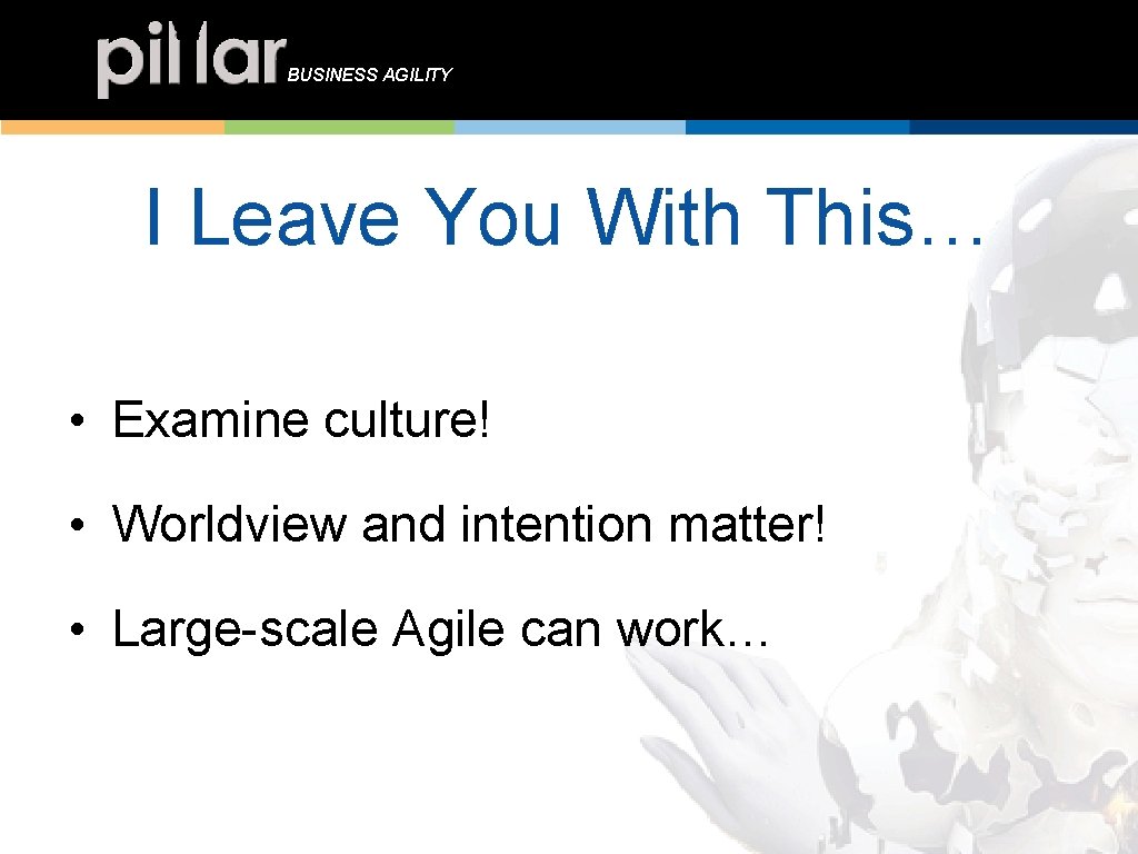 BUSINESS AGILITY I Leave You With This… • Examine culture! • Worldview and intention