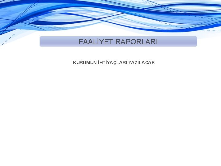 FAALİYET RAPORLARI KURUMUN İHTİYAÇLARI YAZILACAK 