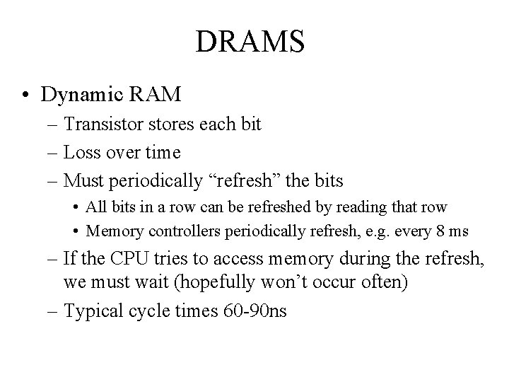 DRAMS • Dynamic RAM – Transistores each bit – Loss over time – Must