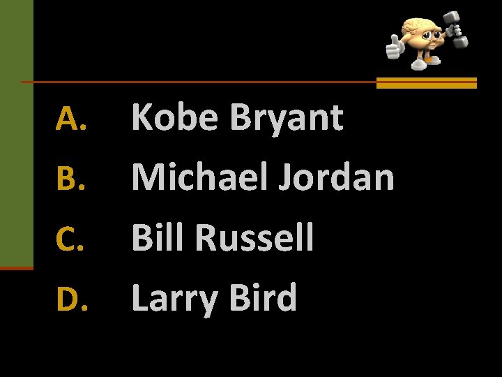 Kobe Bryant B. Michael Jordan C. Bill Russell D. Larry Bird A. 