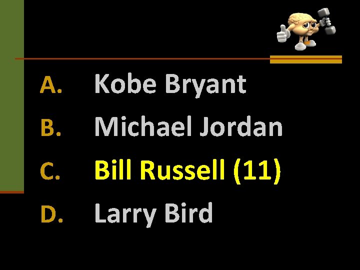 Kobe Bryant B. Michael Jordan C. Bill Russell (11) D. Larry Bird A. 
