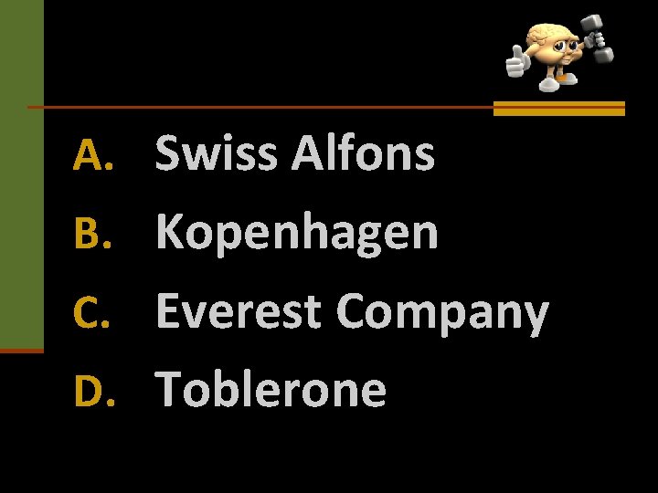 A. Swiss Alfons B. Kopenhagen C. Everest Company D. Toblerone 