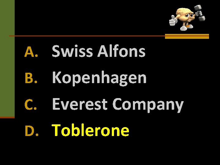 A. Swiss Alfons B. Kopenhagen C. Everest Company D. Toblerone 
