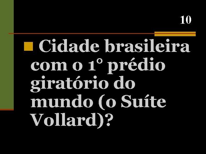 10 n Cidade brasileira com o 1° prédio giratório do mundo (o Suíte Vollard)?