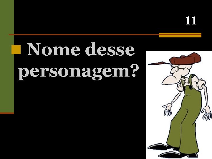 11 n Nome desse personagem? 