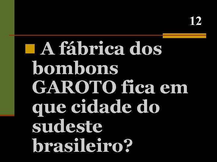 12 n A fábrica dos bombons GAROTO fica em que cidade do sudeste brasileiro?