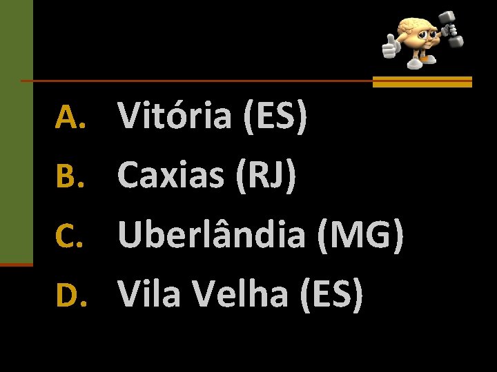 A. Vitória (ES) B. Caxias (RJ) C. Uberlândia (MG) D. Vila Velha (ES) 