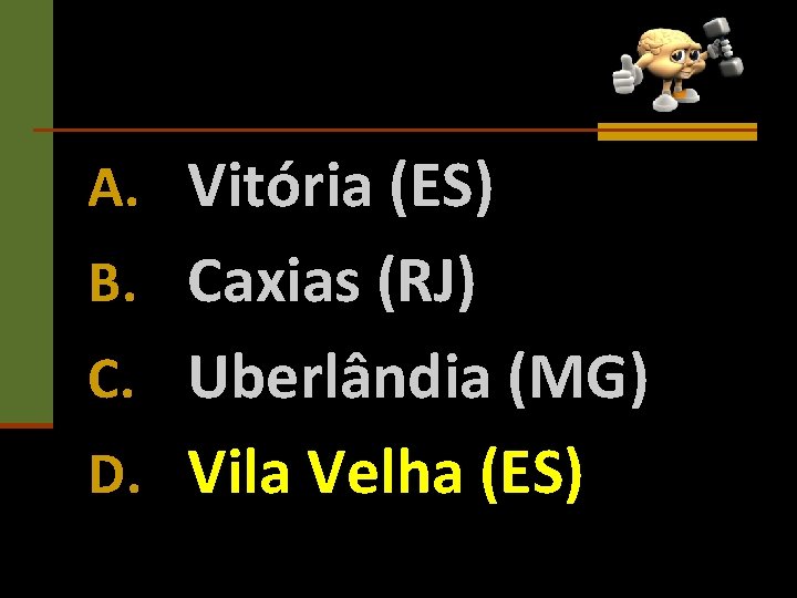 A. Vitória (ES) B. Caxias (RJ) C. Uberlândia (MG) D. Vila Velha (ES) 