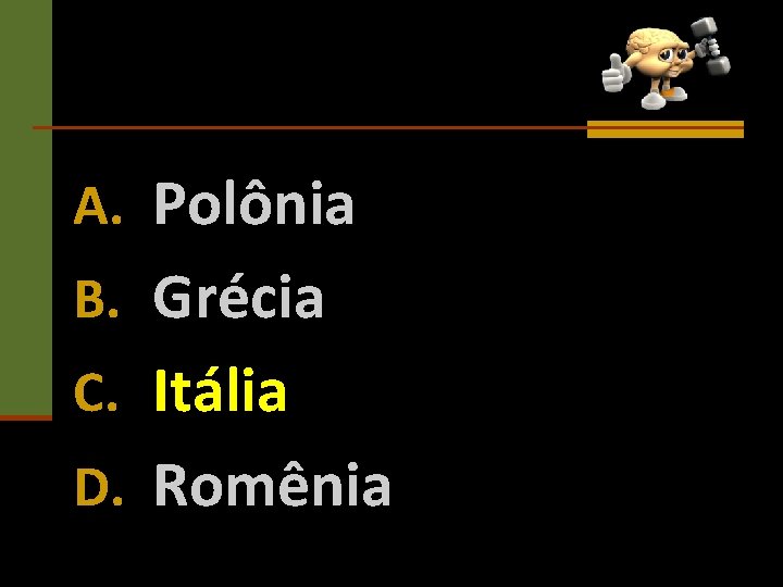 A. Polônia B. Grécia C. Itália D. Romênia 