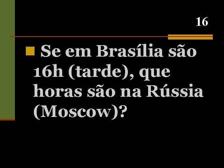 16 n Se em Brasília são 16 h (tarde), que horas são na Rússia
