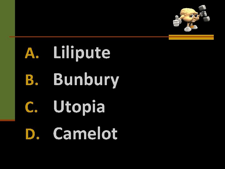 A. Lilipute B. Bunbury C. Utopia D. Camelot 