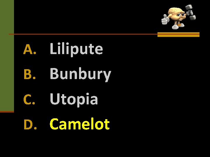 A. Lilipute B. Bunbury C. Utopia D. Camelot 